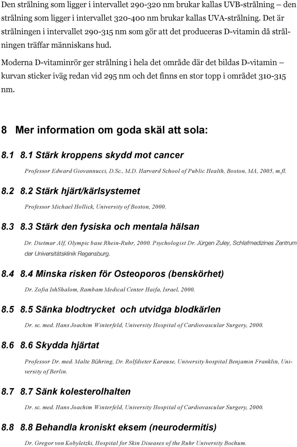 Moderna D-vitaminrör ger strålning i hela det område där det bildas D-vitamin kurvan sticker iväg redan vid 295 nm och det finns en stor topp i området 310-315 nm.