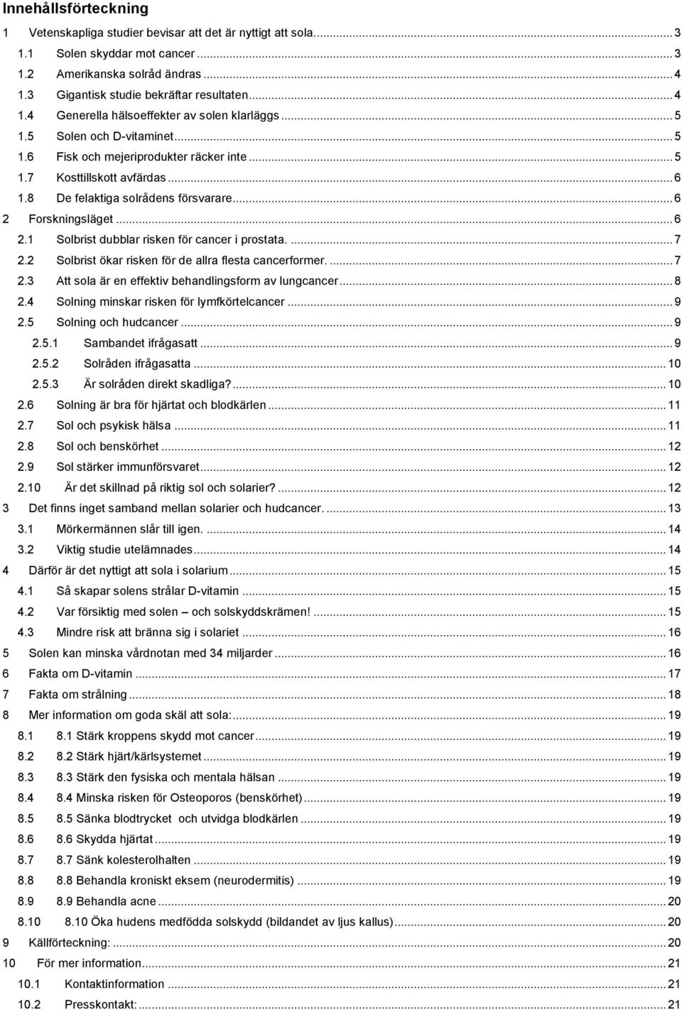 8 De felaktiga solrådens försvarare... 6 2 Forskningsläget... 6 2.1 Solbrist dubblar risken för cancer i prostata.... 7 2.2 Solbrist ökar risken för de allra flesta cancerformer.... 7 2.3 Att sola är en effektiv behandlingsform av lungcancer.