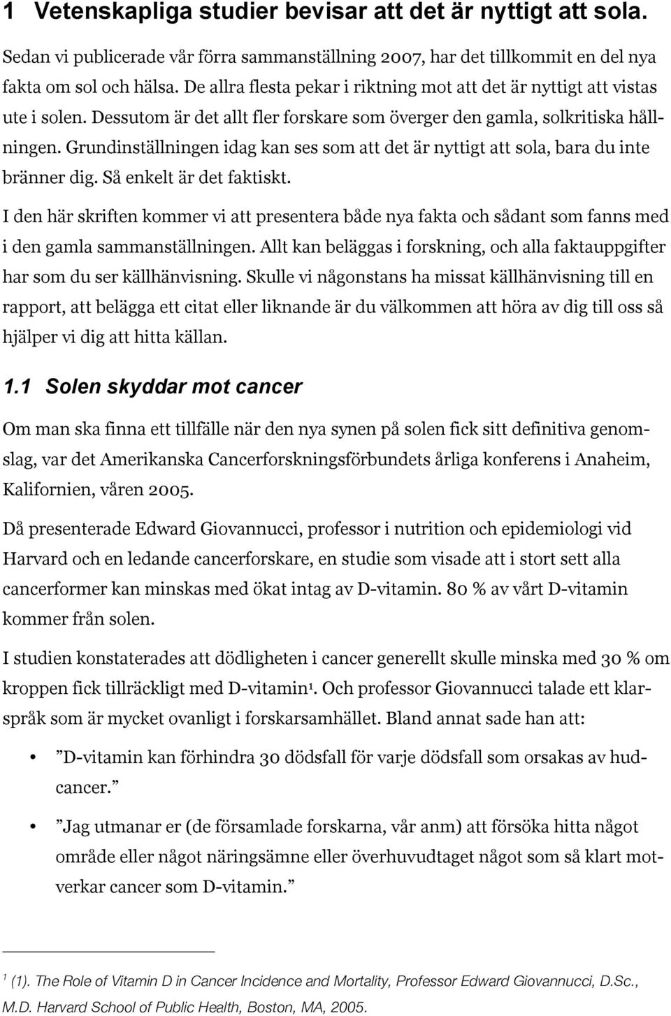 Grundinställningen idag kan ses som att det är nyttigt att sola, bara du inte bränner dig. Så enkelt är det faktiskt.