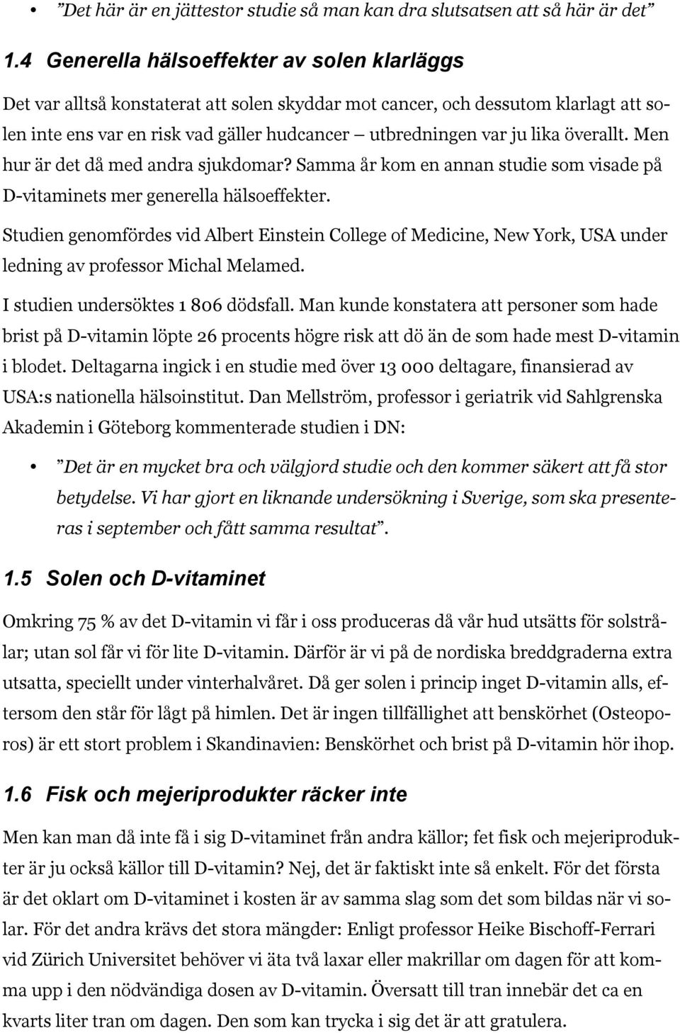 lika överallt. Men hur är det då med andra sjukdomar? Samma år kom en annan studie som visade på D-vitaminets mer generella hälsoeffekter.