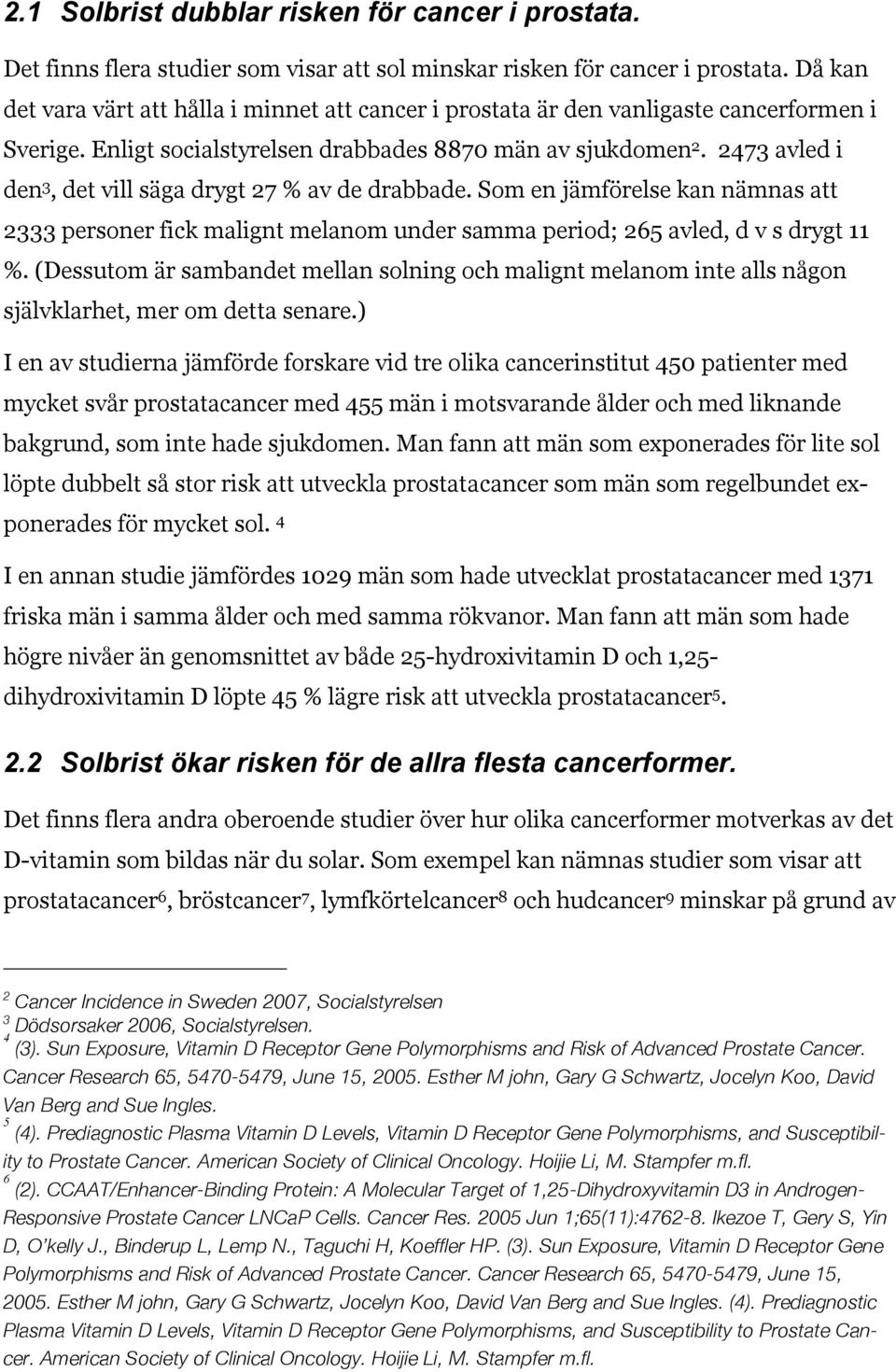 2473 avled i den 3, det vill säga drygt 27 % av de drabbade. Som en jämförelse kan nämnas att 2333 personer fick malignt melanom under samma period; 265 avled, d v s drygt 11 %.