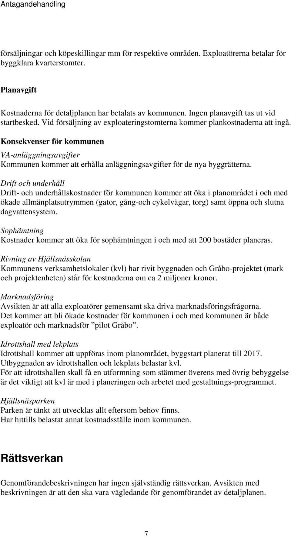 Konsekvenser för kommunen VA-anläggningsavgifter Kommunen kommer att erhålla anläggningsavgifter för de nya byggrätterna.