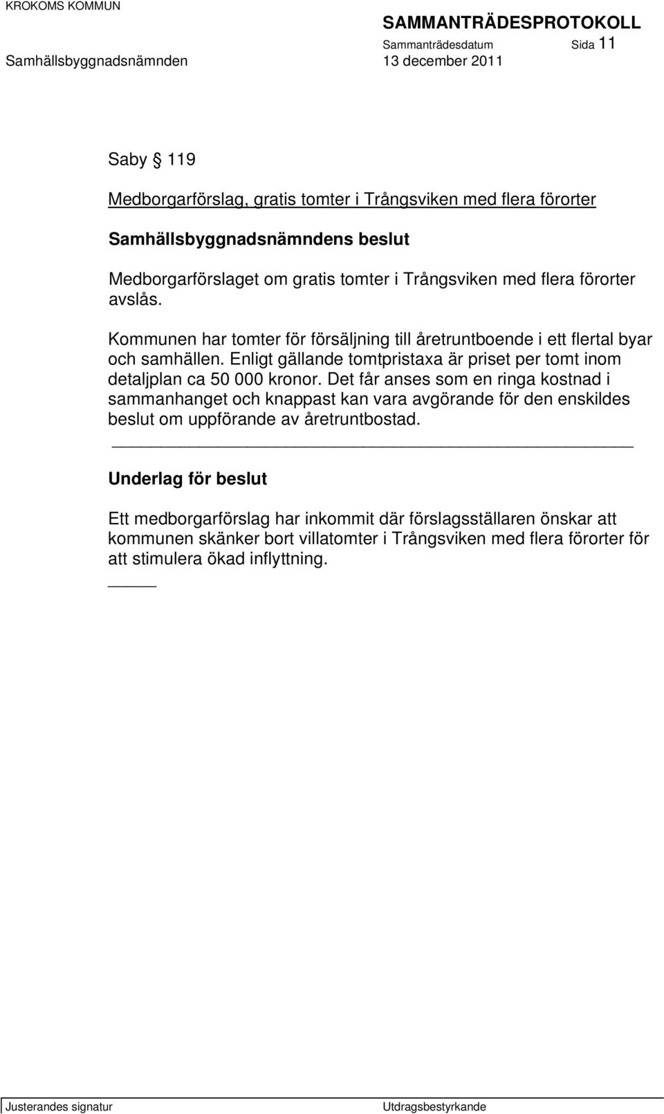 Enligt gällande tomtpristaxa är priset per tomt inom detaljplan ca 50 000 kronor.