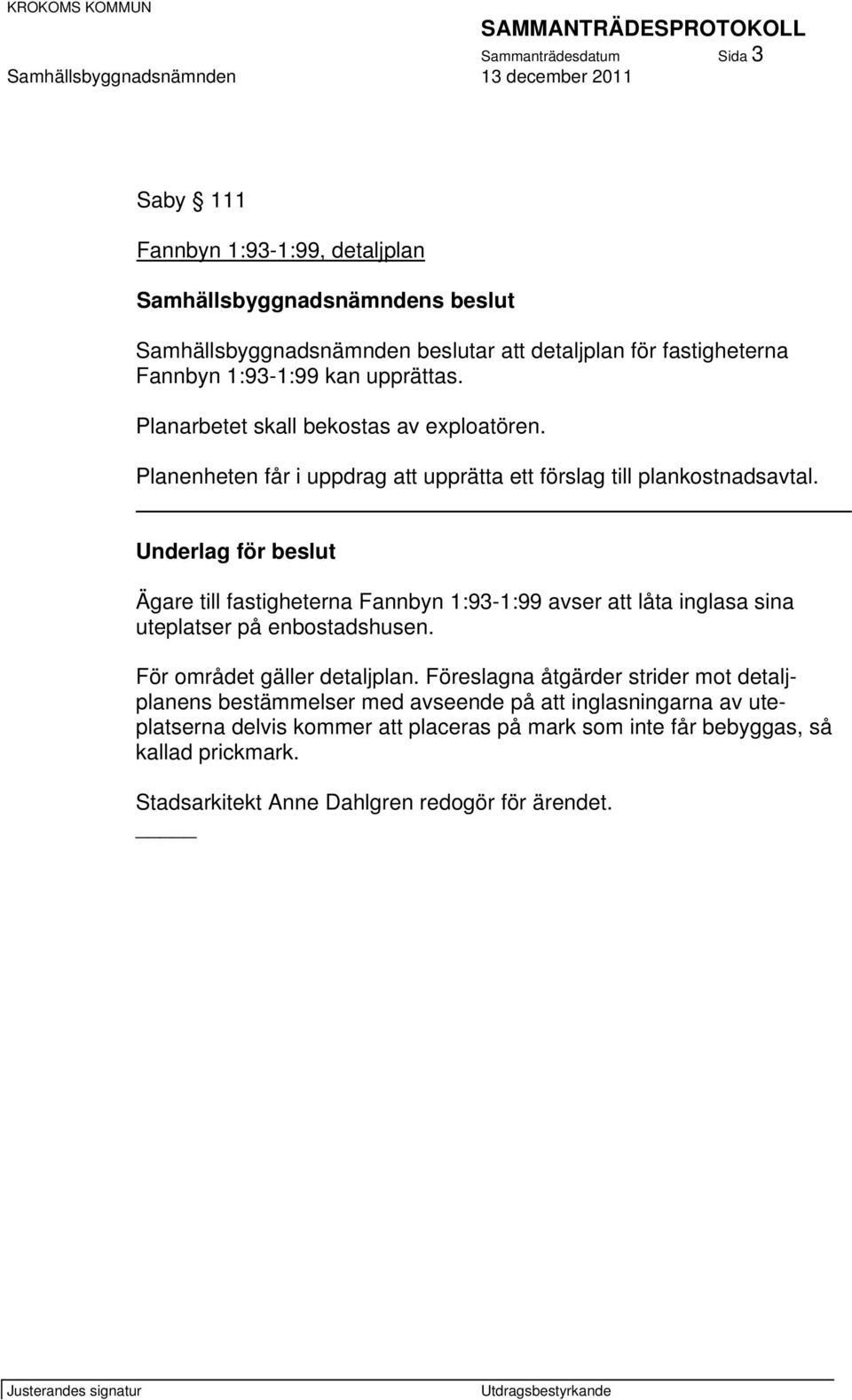 _ Underlag för beslut Ägare till fastigheterna Fannbyn 1:93-1:99 avser att låta inglasa sina uteplatser på enbostadshusen. För området gäller detaljplan.