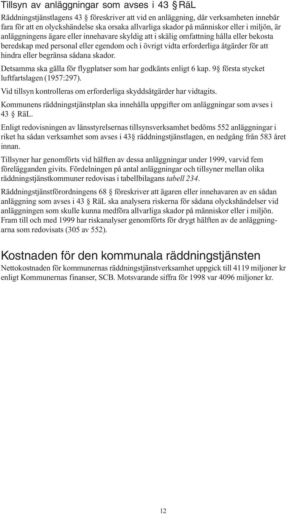 att hindra eller begränsa sådana skador. Detsamma ska gälla för flygplatser som har godkänts enligt 6 kap. 9 första stycket luftfartslagen (1957:297).