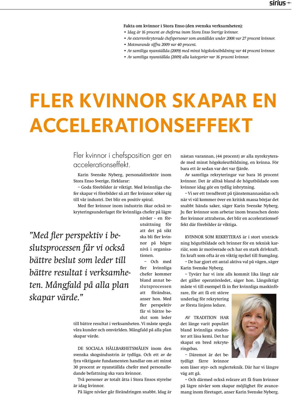 Av samtliga nyanställda (2009) med minst högskoleutbildning var 44 procent kvinnor. Av samtliga nyanställda (2009) alla kategorier var 16 procent kvinnor.