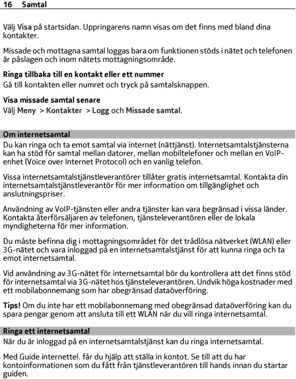 Ringa tillbaka till en kontakt eller ett nummer Gå till kontakten eller numret och tryck på samtalsknappen. Visa missade samtal senare Välj Meny > Kontakter > Logg och Missade samtal.