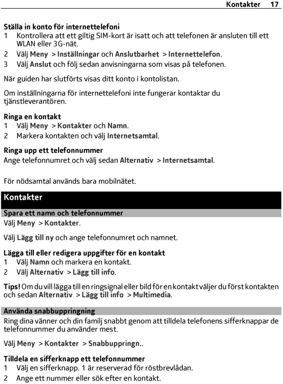 Om inställningarna för internettelefoni inte fungerar kontaktar du tjänstleverantören. Ringa en kontakt 1 Välj Meny > Kontakter och Namn. 2 Markera kontakten och välj Internetsamtal.