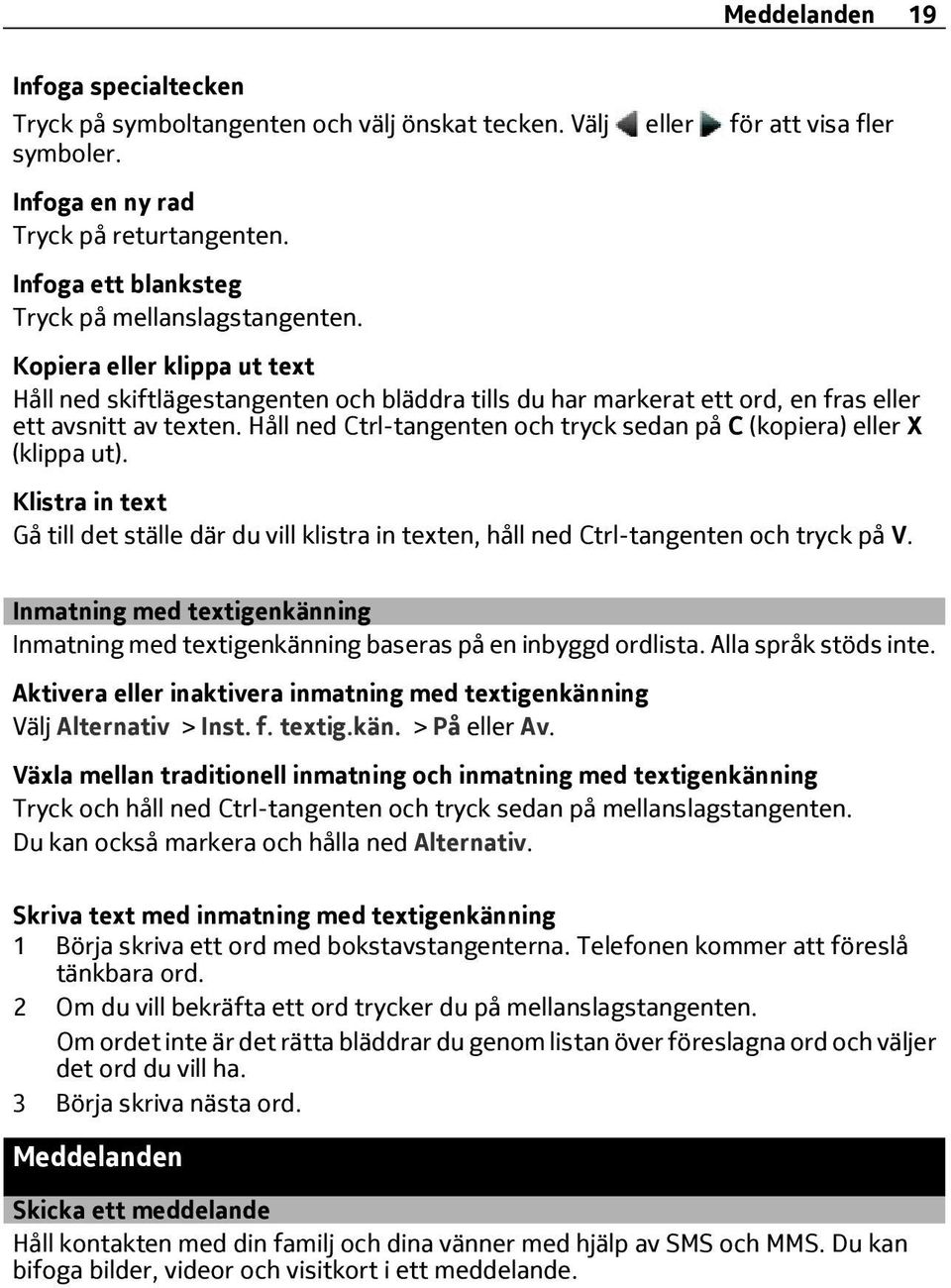 Håll ned Ctrl-tangenten och tryck sedan på C (kopiera) eller X (klippa ut). Klistra in text Gå till det ställe där du vill klistra in texten, håll ned Ctrl-tangenten och tryck på V.