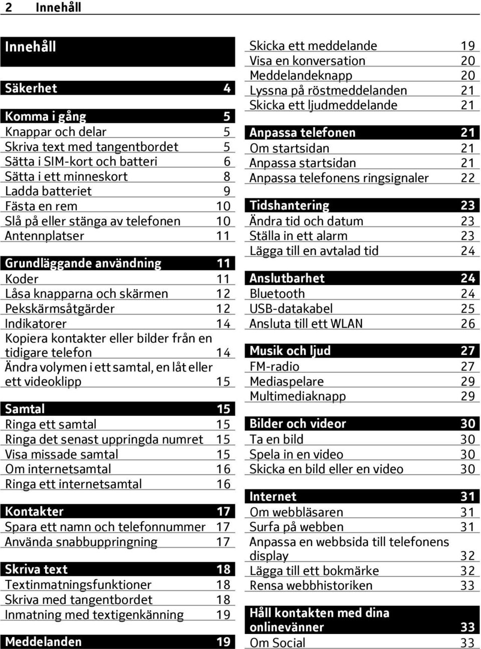 telefon 14 Ändra volymen i ett samtal, en låt eller ett videoklipp 15 Samtal 15 Ringa ett samtal 15 Ringa det senast uppringda numret 15 Visa missade samtal 15 Om internetsamtal 16 Ringa ett