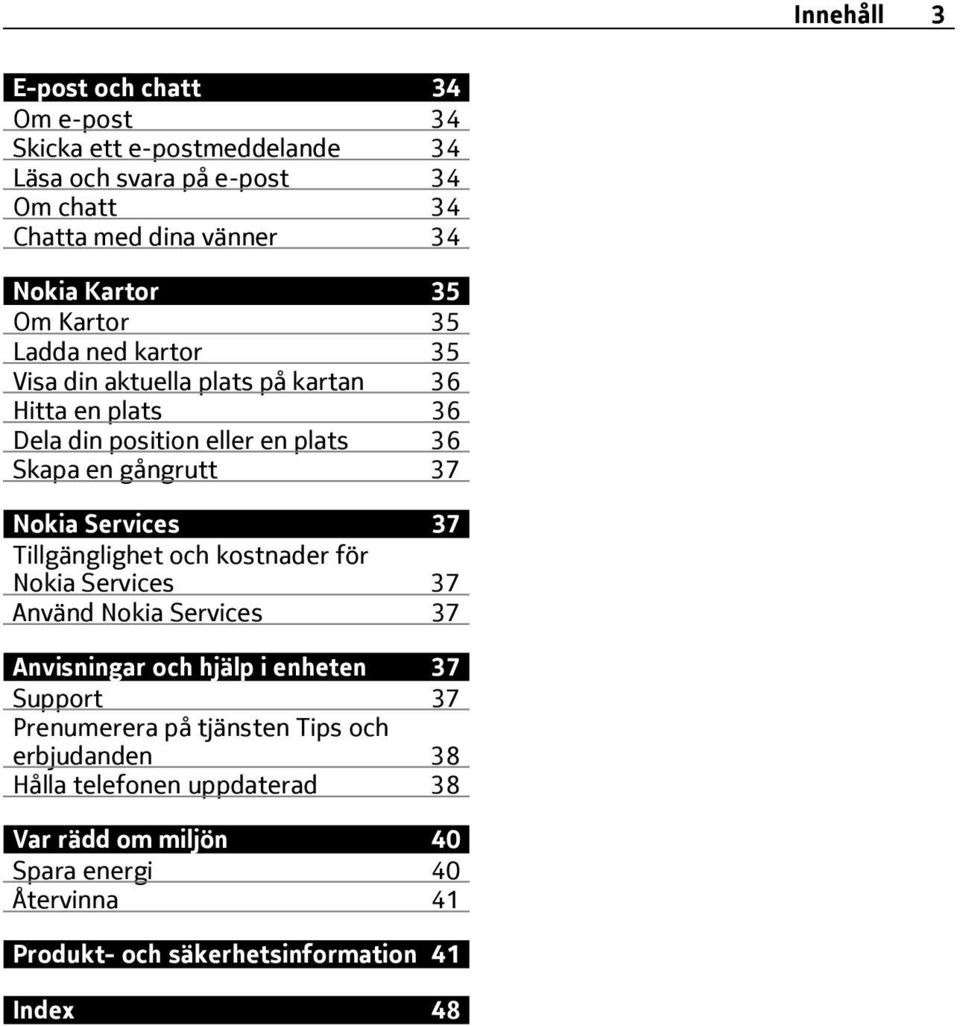 Services 37 Tillgänglighet och kostnader för Nokia Services 37 Använd Nokia Services 37 Anvisningar och hjälp i enheten 37 Support 37 Prenumerera på