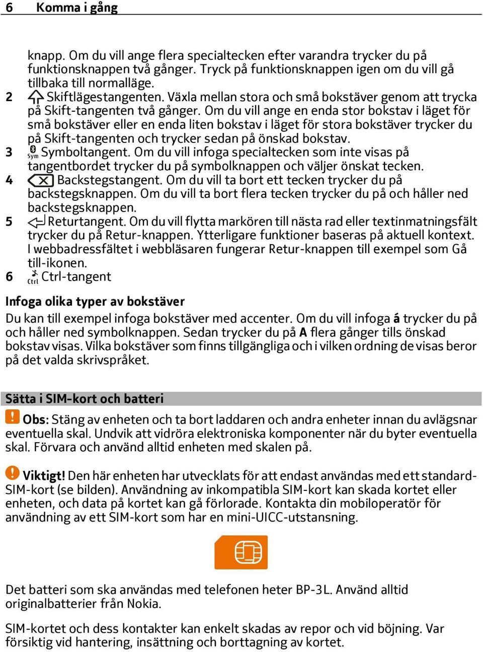 Om du vill ange en enda stor bokstav i läget för små bokstäver eller en enda liten bokstav i läget för stora bokstäver trycker du på Skift-tangenten och trycker sedan på önskad bokstav.