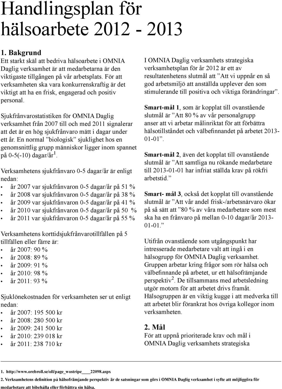 Sjukfrånvarostatistiken för OMNIA Daglig verksamhet från 2007 till och med 2011 signalerar att det är en hög sjukfrånvaro mätt i dagar under ett år.