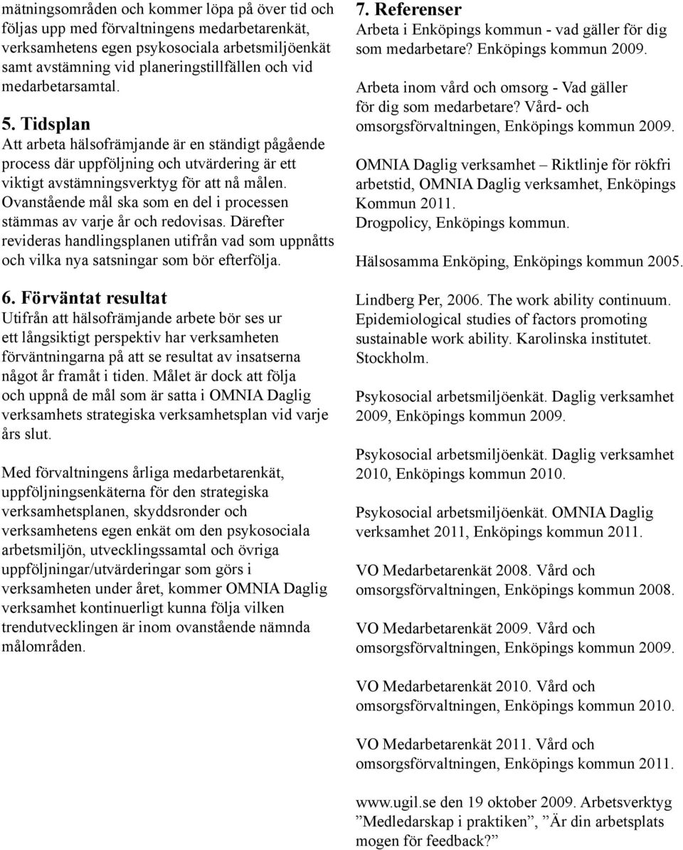 Ovanstående mål ska som en del i processen stämmas av varje år och redovisas. Därefter revideras handlingsplanen utifrån vad som uppnåtts och vilka nya satsningar som bör efterfölja. 6.