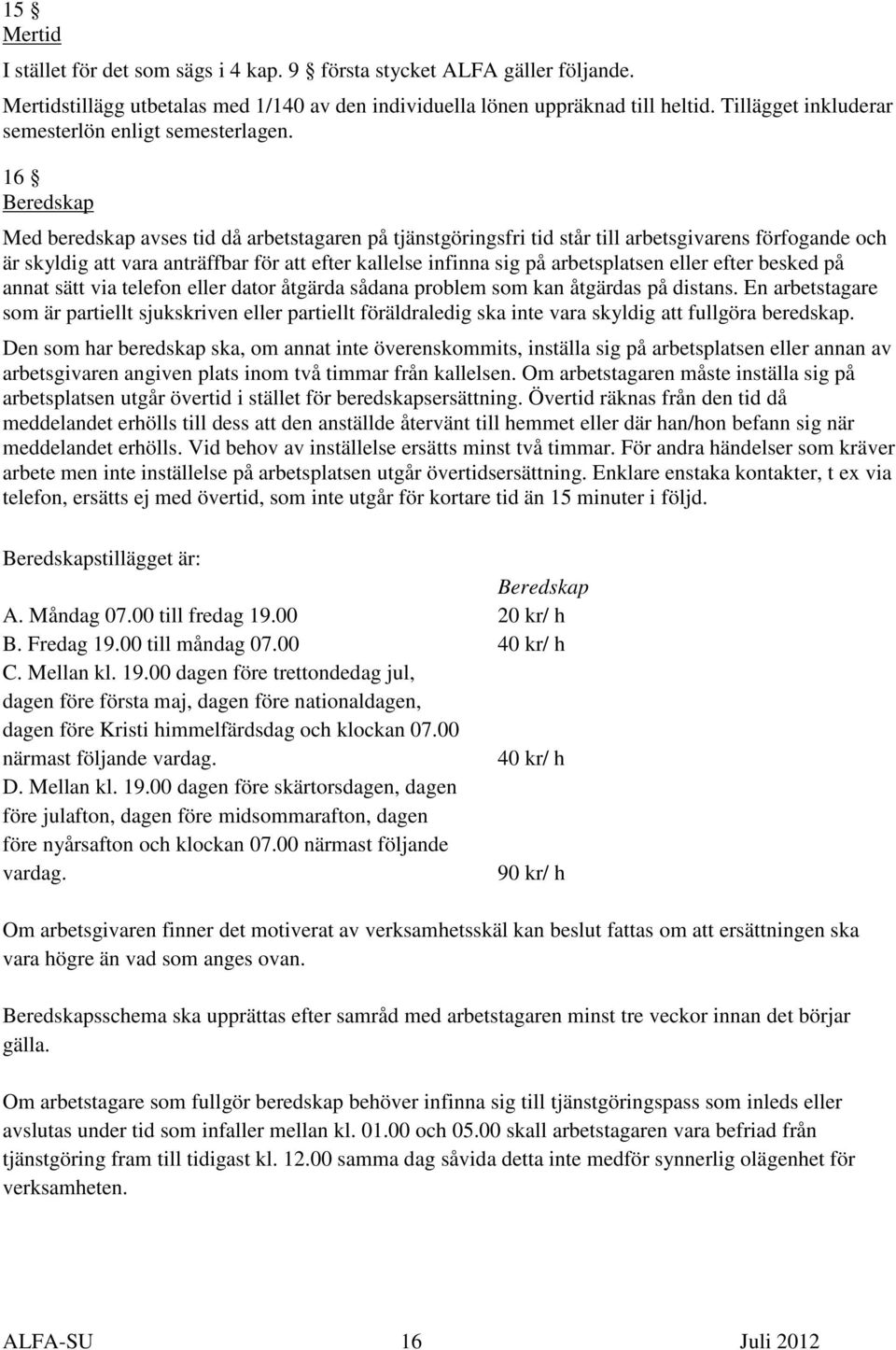 16 Beredskap Med beredskap avses tid då arbetstagaren på tjänstgöringsfri tid står till arbetsgivarens förfogande och är skyldig att vara anträffbar för att efter kallelse infinna sig på