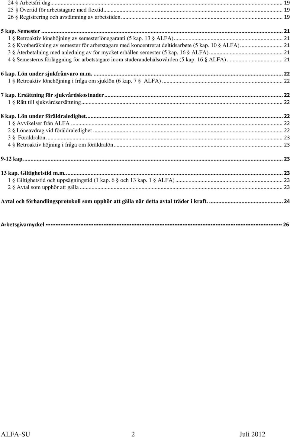 .. 21 4 Semesterns förläggning för arbetstagare inom studerandehälsovården (5 kap. 16 ALFA)... 21 6 kap. Lön under sjukfrånvaro m.m.... 22 1 Retroaktiv lönehöjning i fråga om sjuklön (6 kap. 7 ALFA).