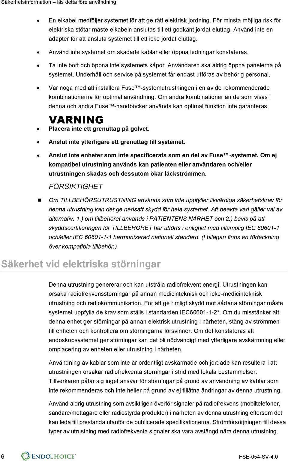 Använd inte systemet om skadade kablar eller öppna ledningar konstateras. Ta inte bort och öppna inte systemets kåpor. Användaren ska aldrig öppna panelerna på systemet.