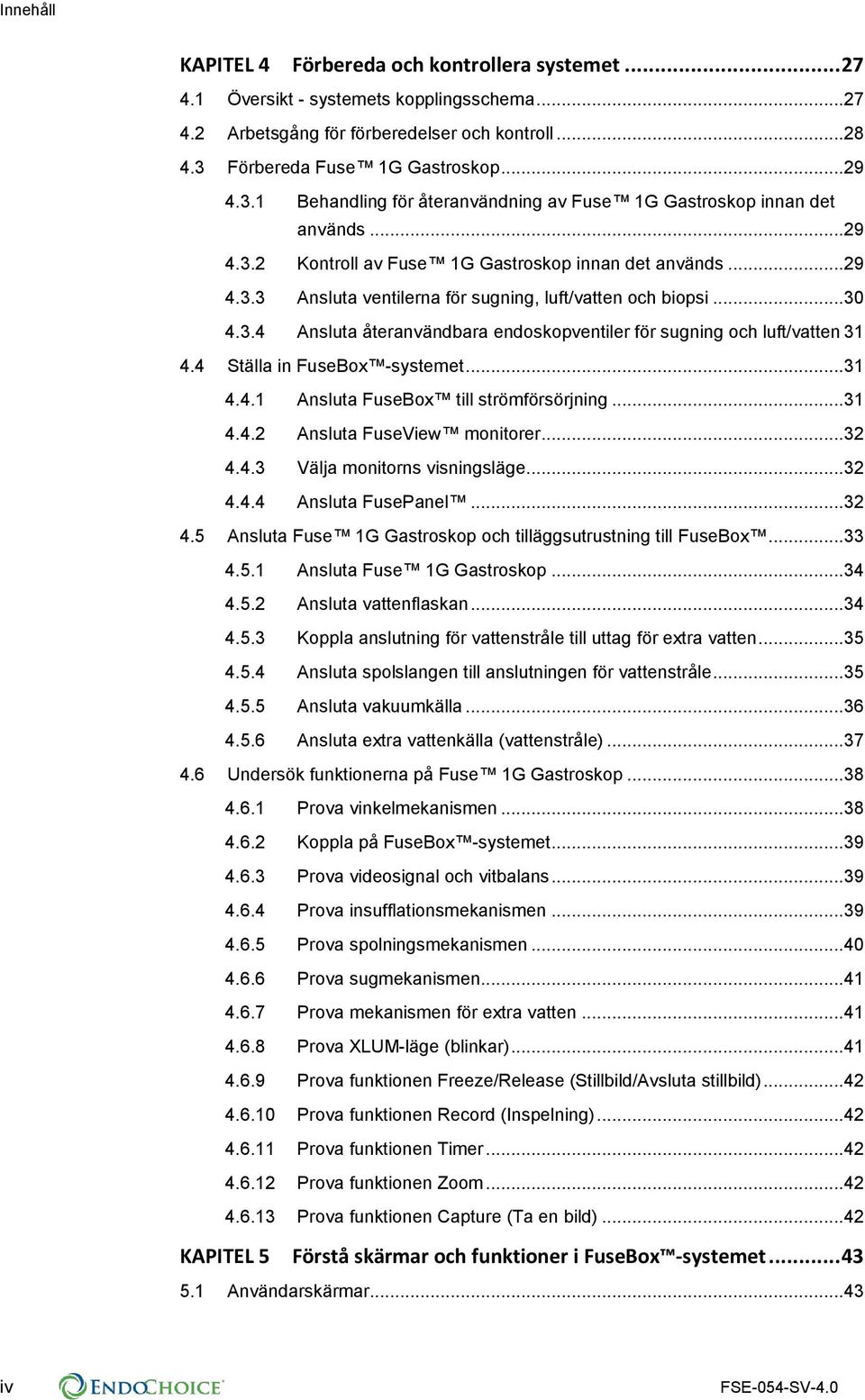 ..30 4.3.4 Ansluta återanvändbara endoskopventiler för sugning och luft/vatten 31 4.4 Ställa in FuseBox -systemet...31 4.4.1 Ansluta FuseBox till strömförsörjning...31 4.4.2 Ansluta FuseView monitorer.