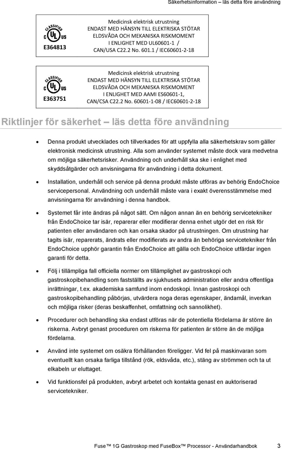 60601-1-08 / IEC60601-2-18 Riktlinjer för säkerhet läs detta före användning Denna produkt utvecklades och tillverkades för att uppfylla alla säkerhetskrav som gäller elektronisk medicinsk utrustning.