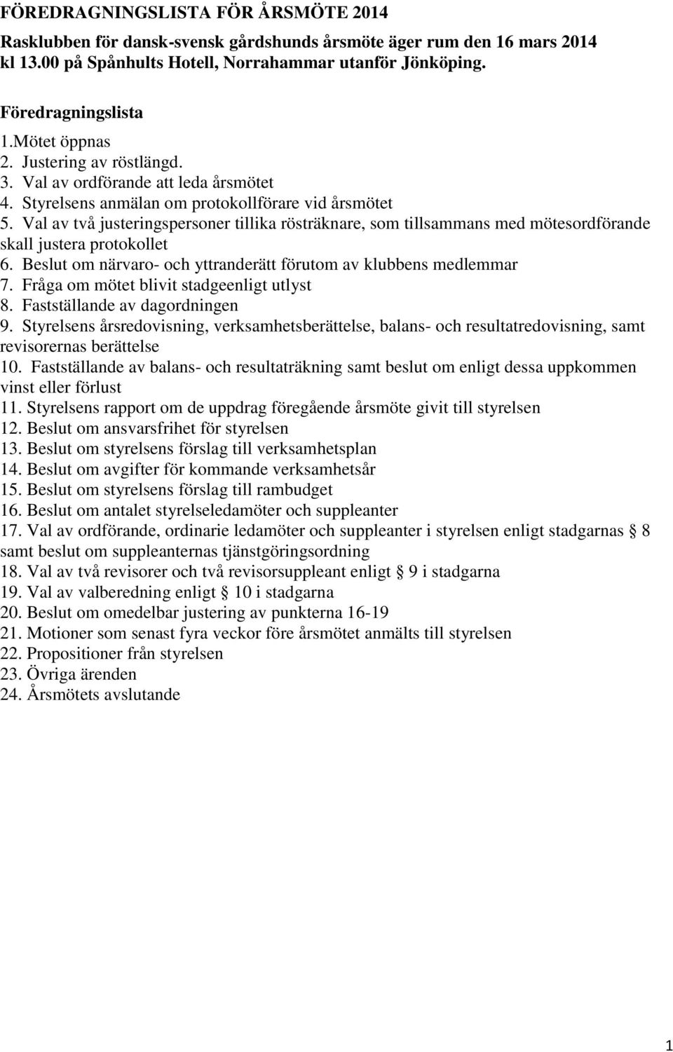 Val av två justeringspersoner tillika rösträknare, som tillsammans med mötesordförande skall justera protokollet 6. Beslut om närvaro- och yttranderätt förutom av klubbens medlemmar 7.