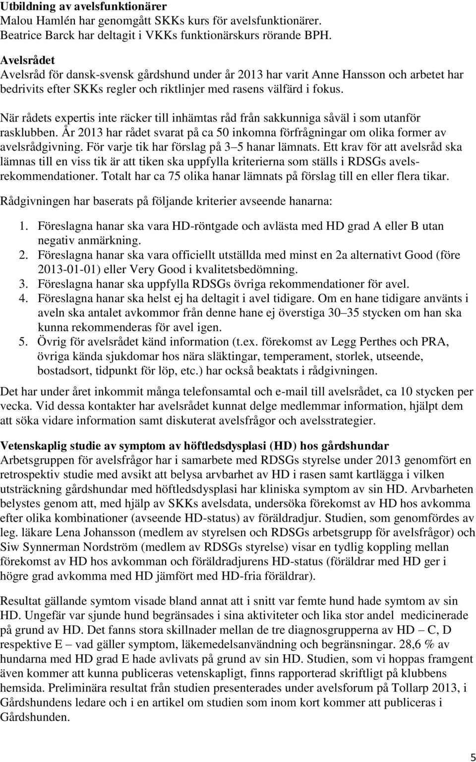 När rådets expertis inte räcker till inhämtas råd från sakkunniga såväl i som utanför rasklubben. År 2013 har rådet svarat på ca 50 inkomna förfrågningar om olika former av avelsrådgivning.