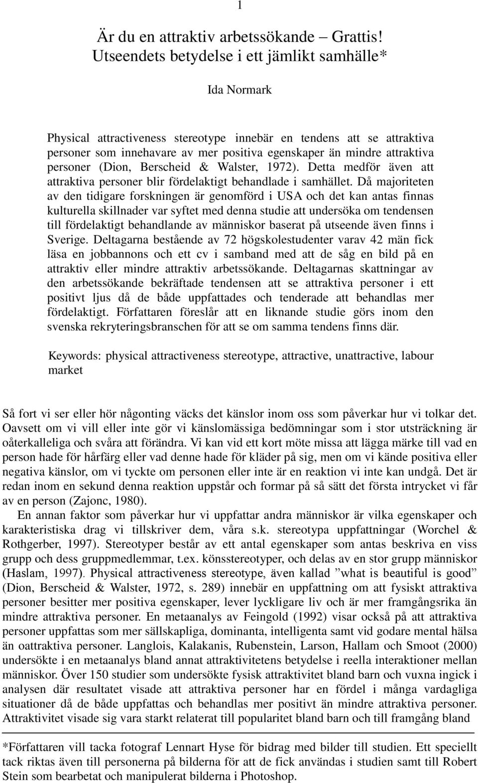 attraktiva personer (Dion, Berscheid & Walster, 1972). Detta medför även att attraktiva personer blir fördelaktigt behandlade i samhället.