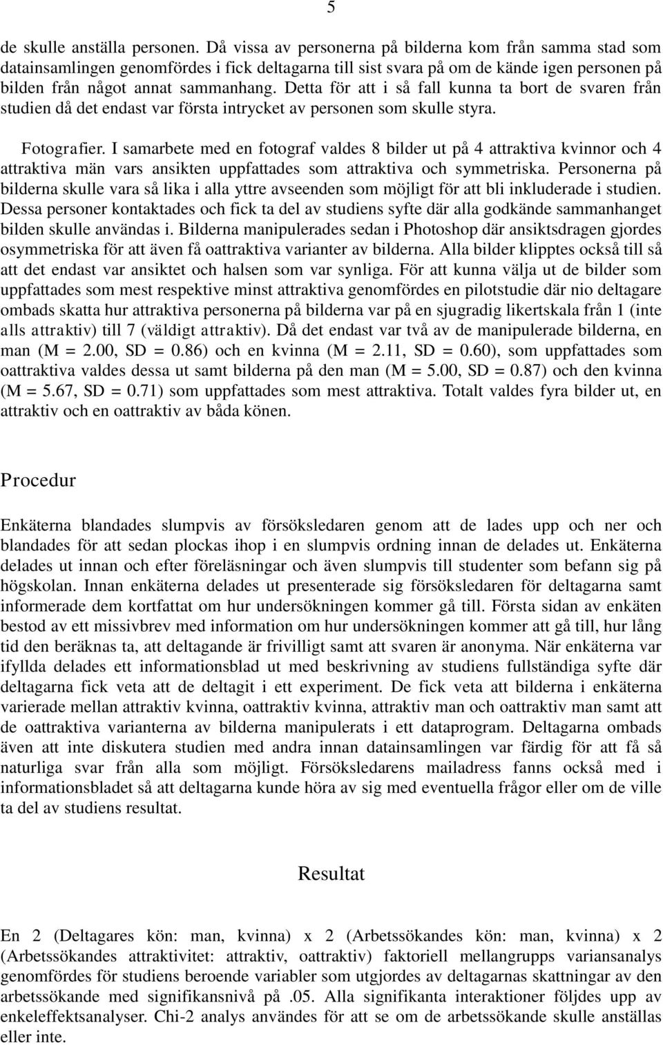 Detta för att i så fall kunna ta bort de svaren från studien då det endast var första intrycket av personen som skulle styra. Fotografier.