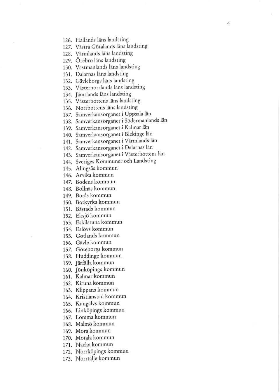 Samverkansorganet i Södermanlands län 139. Samverkansorganet i Kalmar län 140. Samverkansorganet i Blekinge län 141. Samverkansorganet i Värmlands län 142. Samverkansorganet i Dalarnas län 143.