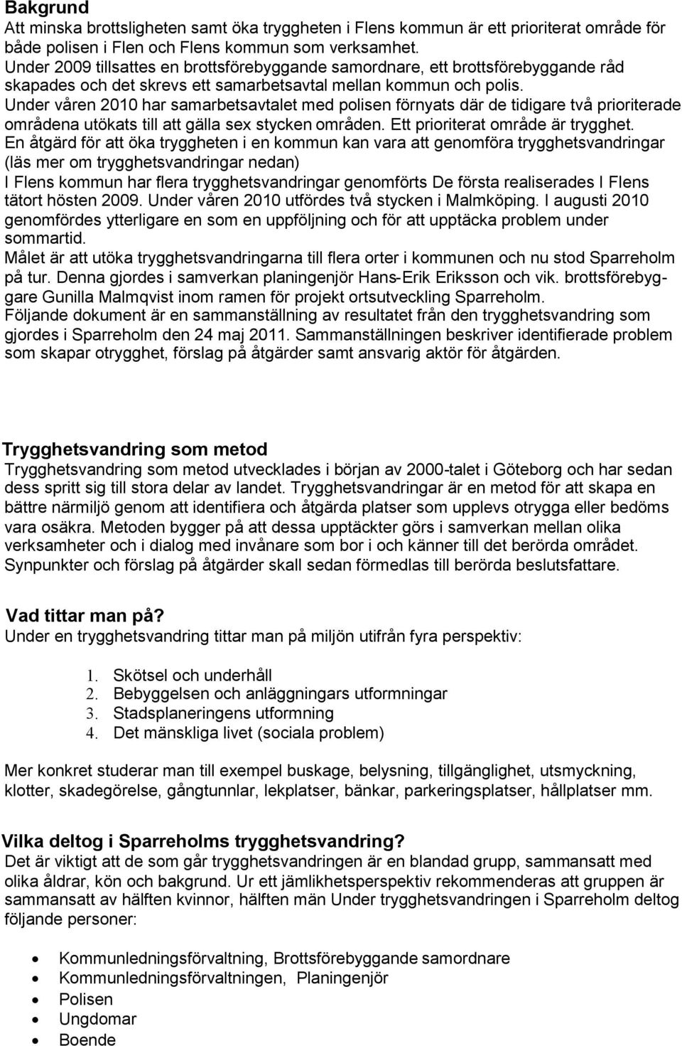 Under våren 2010 har samarbetsavtalet med polisen förnyats där de tidigare två prioriterade områdena utökats till att gälla sex stycken områden. Ett prioriterat område är trygghet.