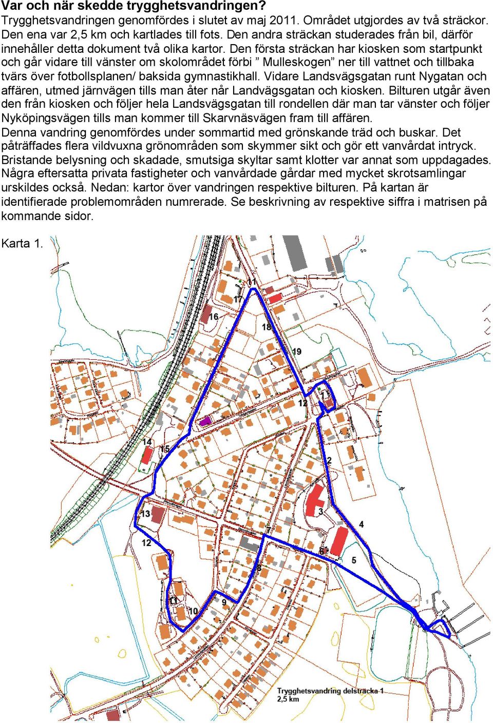 Den första sträckan har kiosken som startpunkt och går vidare till vänster om skolområdet förbi Mulleskogen ner till vattnet och tillbaka tvärs över fotbollsplanen/ baksida gymnastikhall.