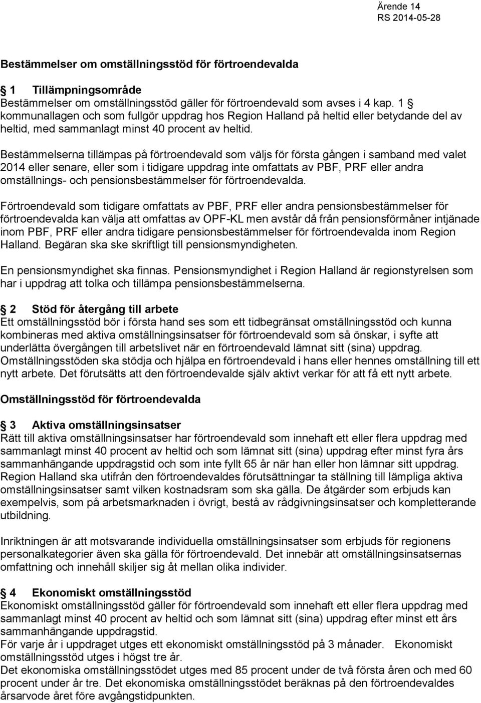 Bestämmelserna tillämpas på förtroendevald som väljs för första gången i samband med valet 2014 eller senare, eller som i tidigare uppdrag inte omfattats av PBF, PRF eller andra omställnings- och