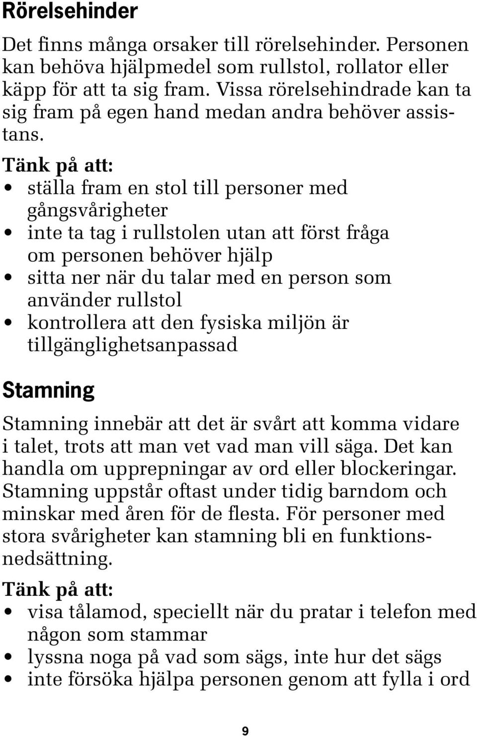 ställa fram en stol till personer med gångsvårigheter inte ta tag i rullstolen utan att först fråga om personen behöver hjälp sitta ner när du talar med en person som använder rullstol kontrollera