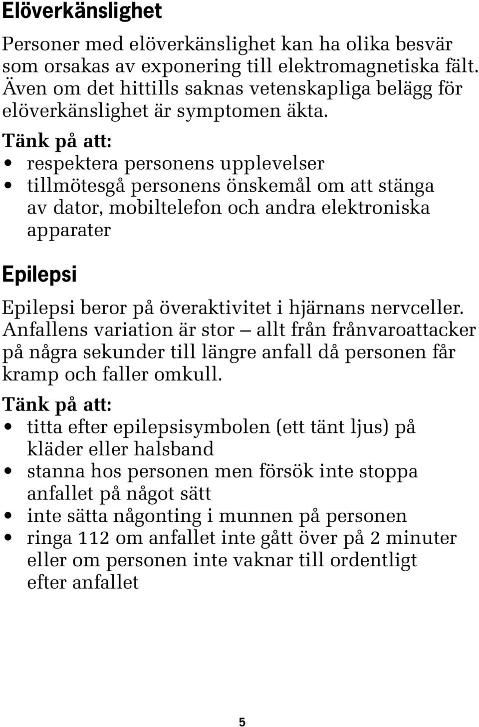 respektera personens upplevelser tillmötesgå personens önskemål om att stänga av dator, mobiltelefon och andra elektroniska apparater Epilepsi Epilepsi beror på överaktivitet i hjärnans nervceller.