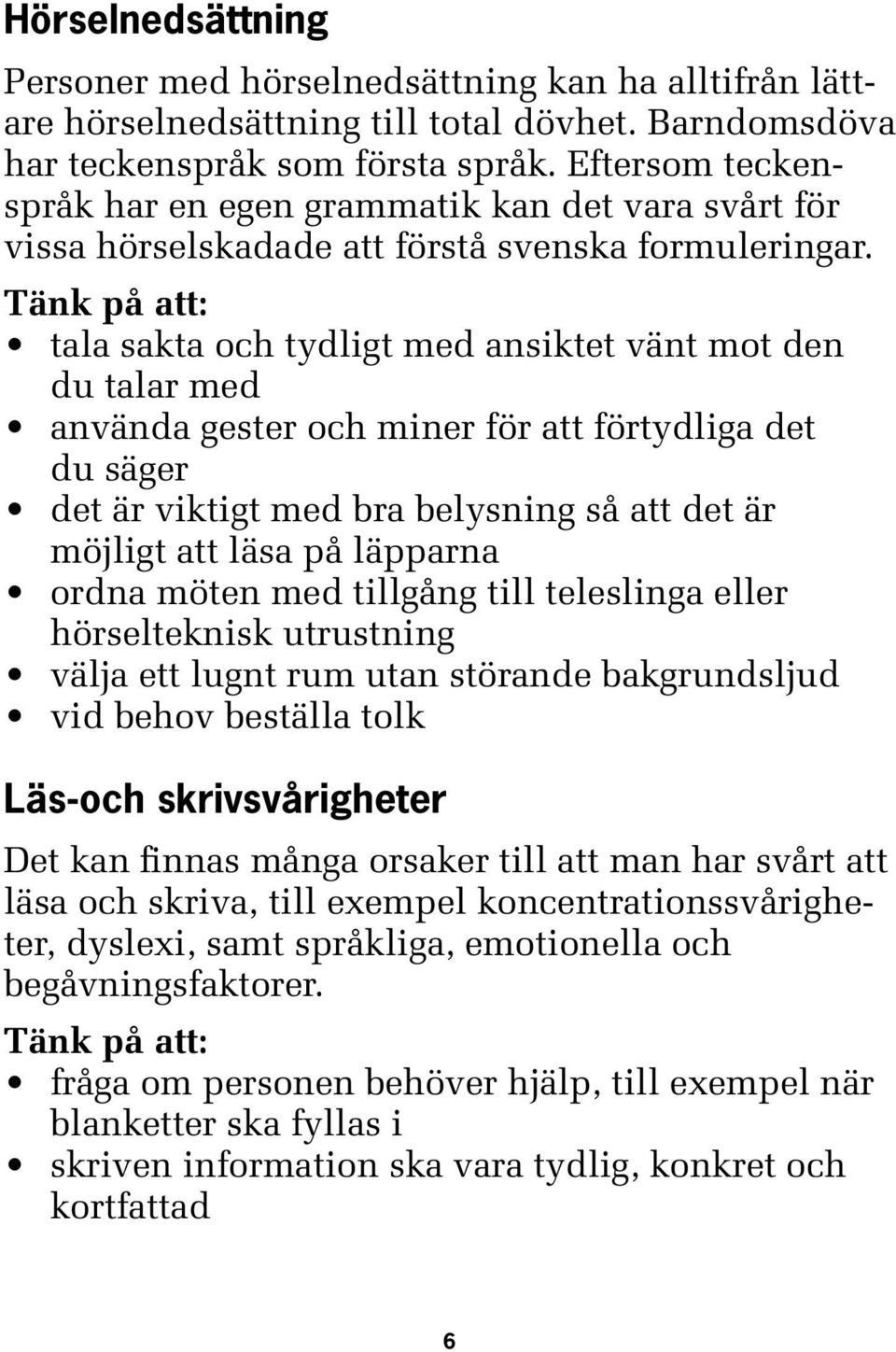 tala sakta och tydligt med ansiktet vänt mot den du talar med använda gester och miner för att förtydliga det du säger det är viktigt med bra belysning så att det är möjligt att läsa på läpparna