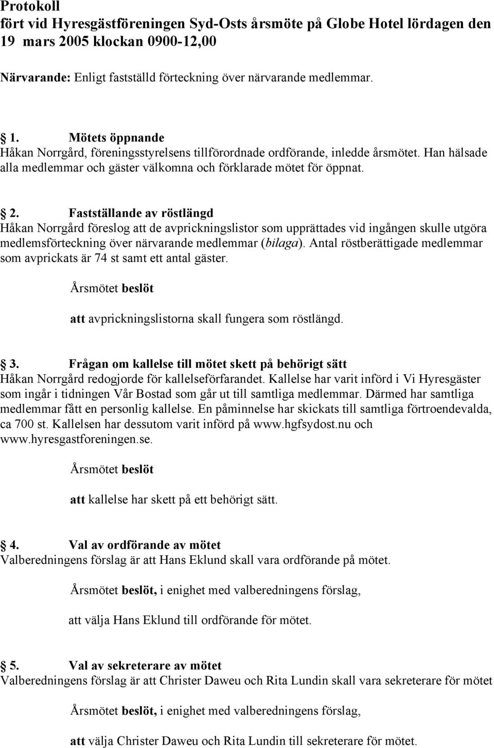 Fastställande av röstlängd Håkan Norrgård föreslog att de avprickningslistor som upprättades vid ingången skulle utgöra medlemsförteckning över närvarande medlemmar (bilaga).
