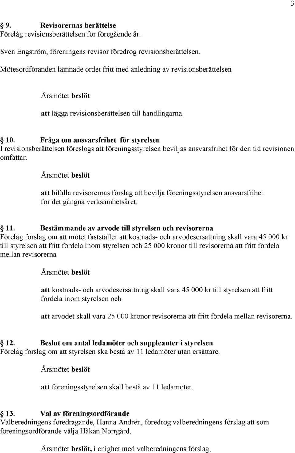 Fråga om ansvarsfrihet för styrelsen I revisionsberättelsen föreslogs att föreningsstyrelsen beviljas ansvarsfrihet för den tid revisionen omfattar.