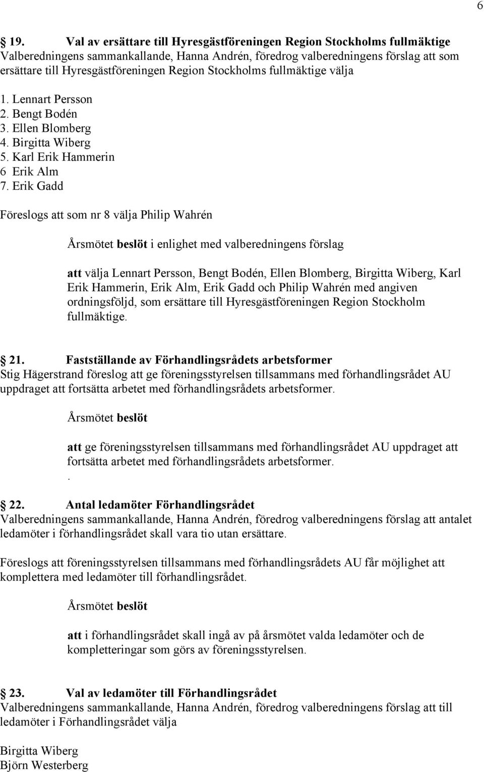 Erik Gadd Föreslogs att som nr 8 välja Philip Wahrén i enlighet med valberedningens förslag att välja Lennart Persson, Bengt Bodén, Ellen Blomberg, Birgitta Wiberg, Karl Erik Hammerin, Erik Alm, Erik