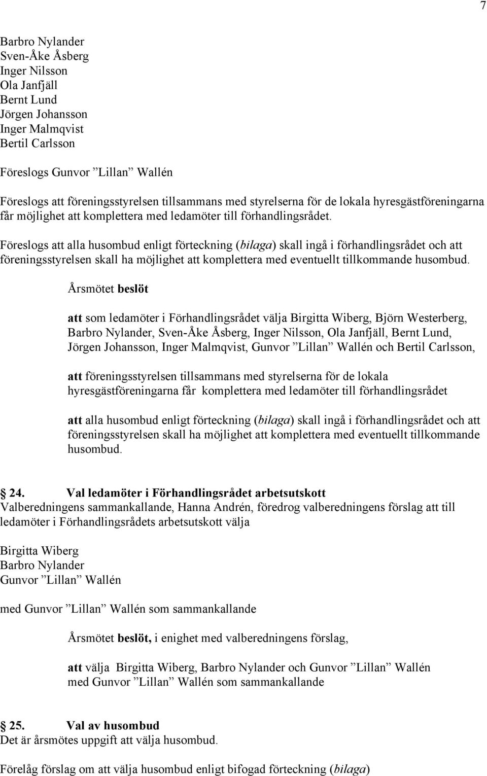 Föreslogs att alla husombud enligt förteckning (bilaga) skall ingå i förhandlingsrådet och att föreningsstyrelsen skall ha möjlighet att komplettera med eventuellt tillkommande husombud.