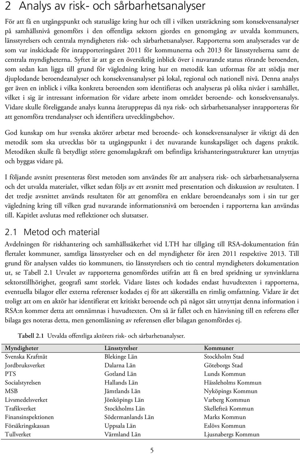 Rapporterna som analyserades var de som var inskickade för inrapporteringsåret för kommunerna och för länsstyrelserna samt de centrala myndigheterna.