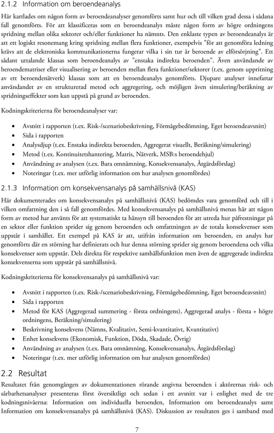 Den enklaste typen av beroendeanalys är att ett logiskt resonemang kring spridning mellan flera funktioner, exempelvis för att genomföra ledning krävs att de elektroniska kommunikationerna fungerar