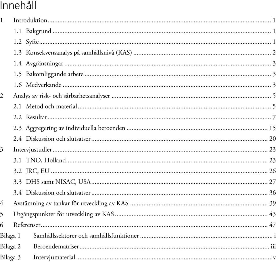 .. Intervjustudier.... TNO, Holland.... JRC, EU.... DHS samt NISAC, USA.... Diskussion och slutsatser... Avstämning av tankar för utveckling av KAS.