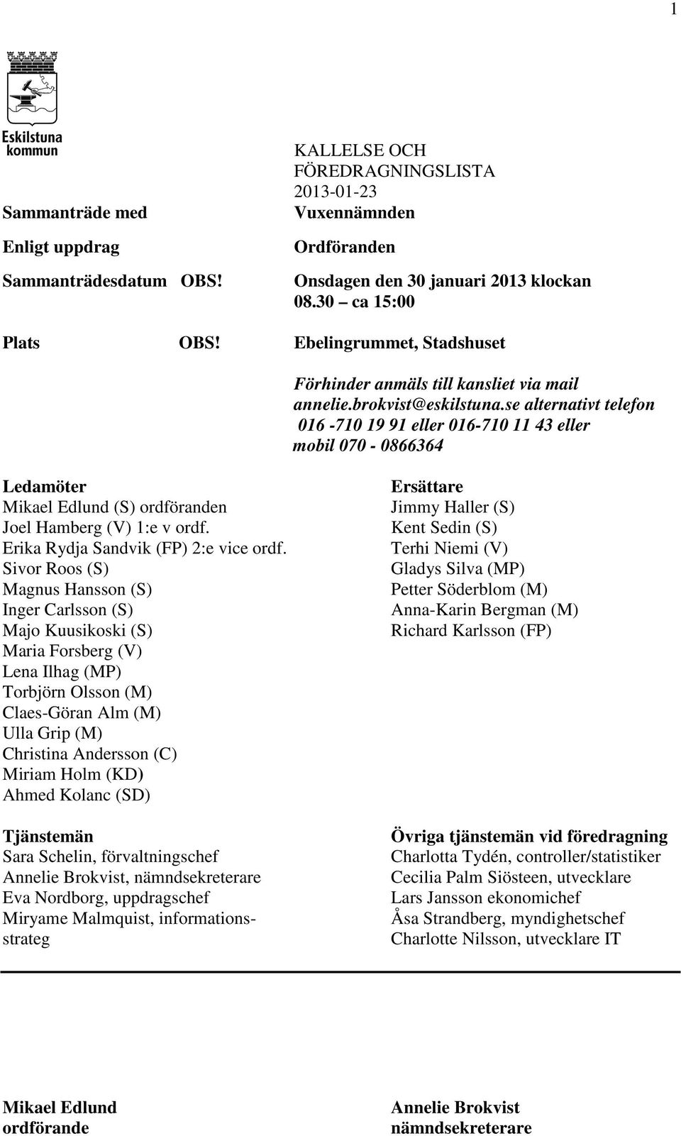 se alternativt telefon 016-710 19 91 eller 016-710 11 43 eller mobil 070-0866364 Ledamöter Mikael Edlund (S) ordföranden Joel Hamberg (V) 1:e v ordf. Erika Rydja Sandvik (FP) 2:e vice ordf.