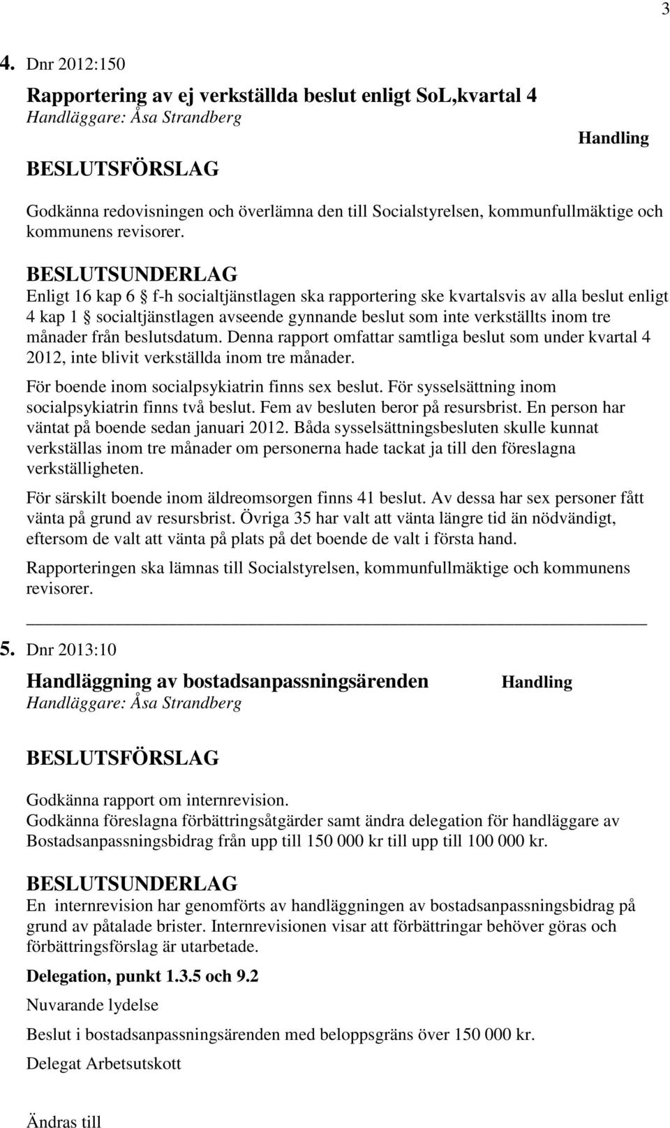 Denna rapport omfattar samtliga beslut som under kvartal 4 2012, inte blivit verkställda inom tre månader. För boende inom socialpsykiatrin finns sex beslut.