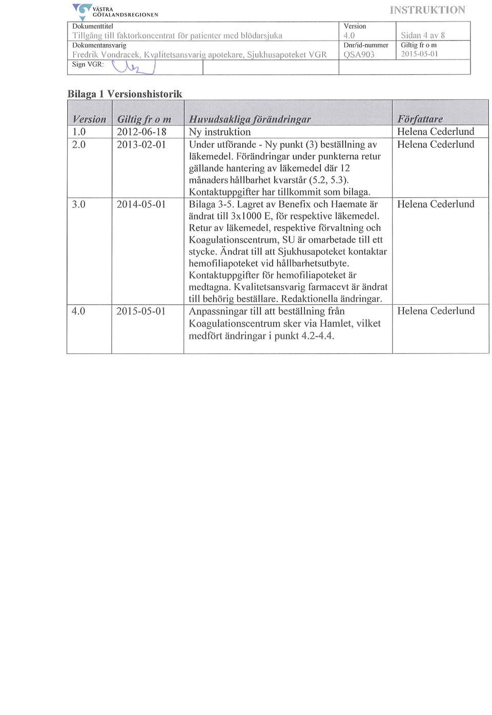 0 201 2-06-18 Ny instruktion Helena Cederlund 2.0 2013-02-01 Under utförande - Ny punkt (3) beställning av Helena Cederlund läkemedel.