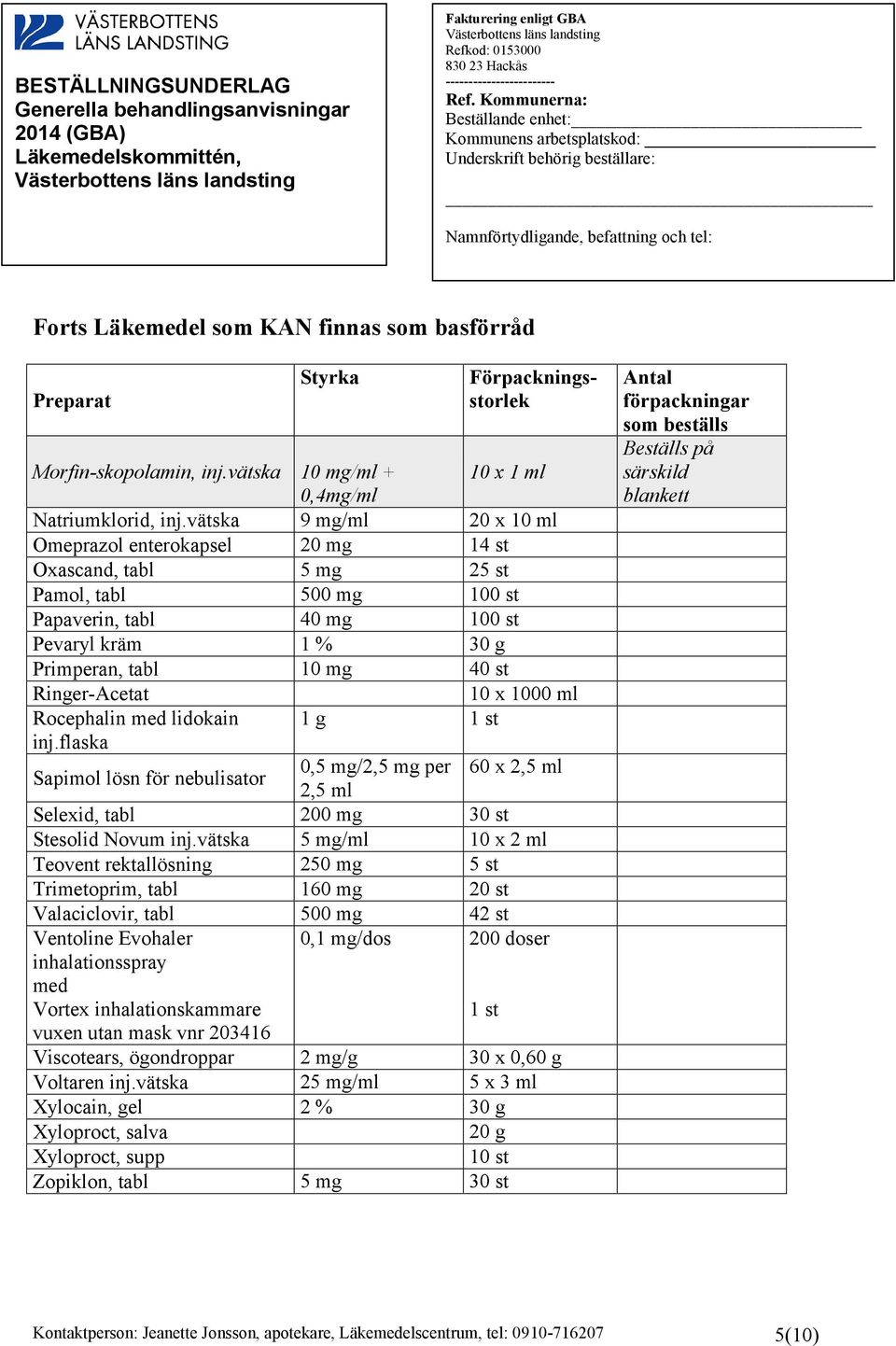 Ringer-Acetat 10 x 1000 ml Rocephalin med lidokain 1 g 1 st inj.flaska Sapimol lösn för nebulisator 0,5 mg/2,5 mg per 60 x 2,5 ml 2,5 ml Selexid, tabl 200 mg 30 st Stesolid Novum inj.