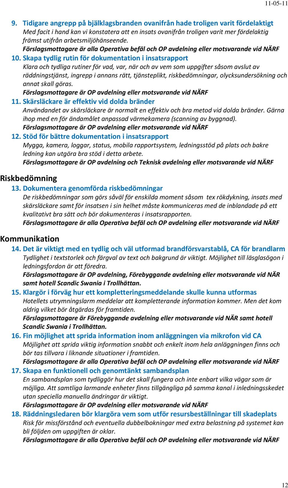 Skapa tydlig rutin för dokumentation i insatsrapport Klara och tydliga rutiner för vad, var, när och av vem som uppgifter såsom avslut av räddningstjänst, ingrepp i annans rätt, tjänsteplikt,