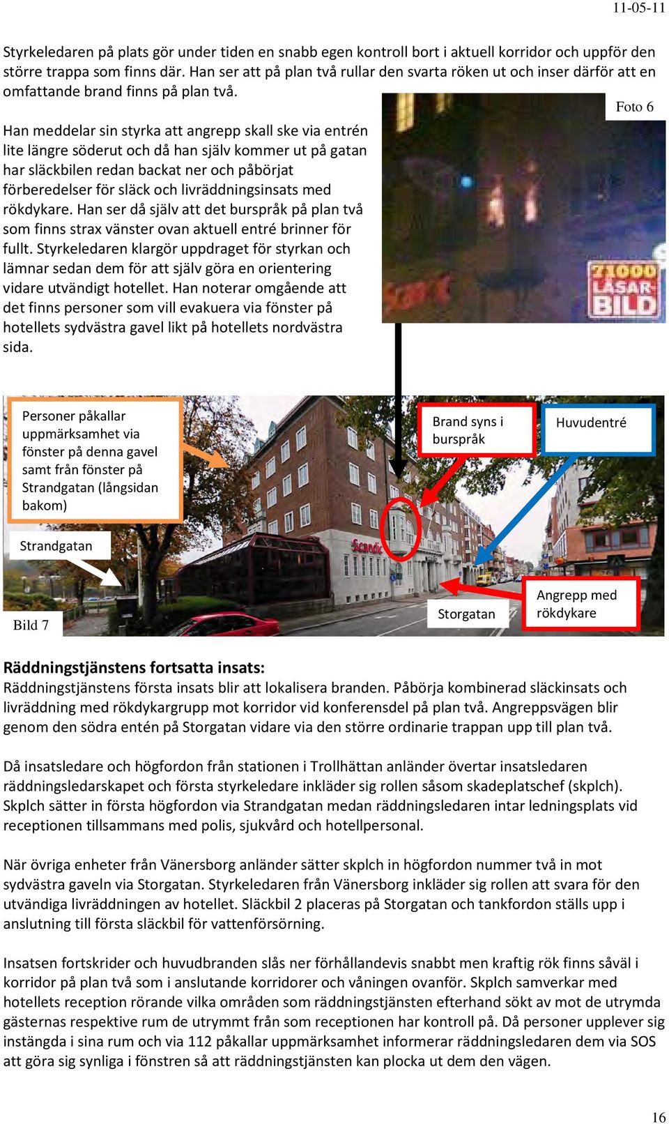 Foto 6 Han meddelar sin styrka att angrepp skall ske via entrén lite längre söderut och då han själv kommer ut på gatan har släckbilen redan backat ner och påbörjat förberedelser för släck och