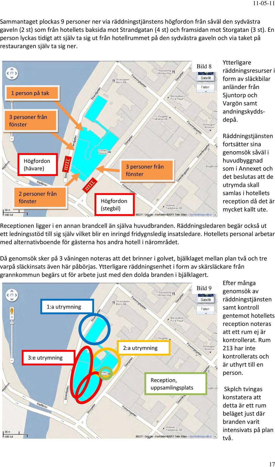 1 person på tak 3 personer från fönster Högfordon (hävare) 2 personer från fönster Högfordon (stegbil) 3 personer från fönster Bild 8 Ytterligare räddningsresurser i form av släckbilar anländer från