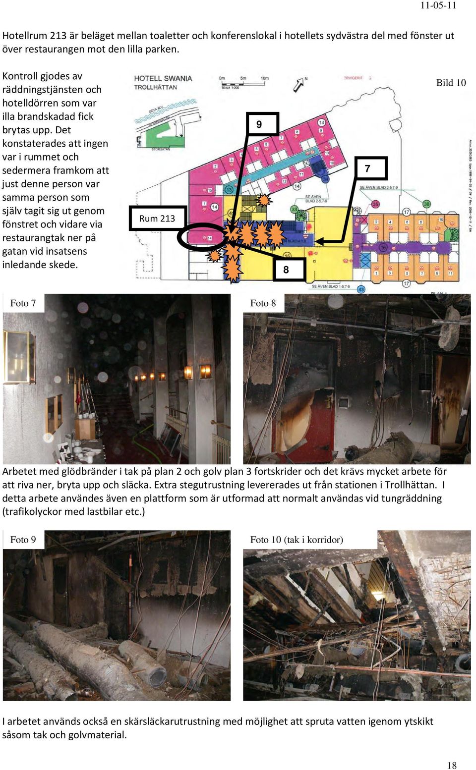 Det konstaterades att ingen var i rummet och sedermera framkom att just denne person var samma person som själv tagit sig ut genom fönstret och vidare via restaurangtak ner på gatan vid insatsens