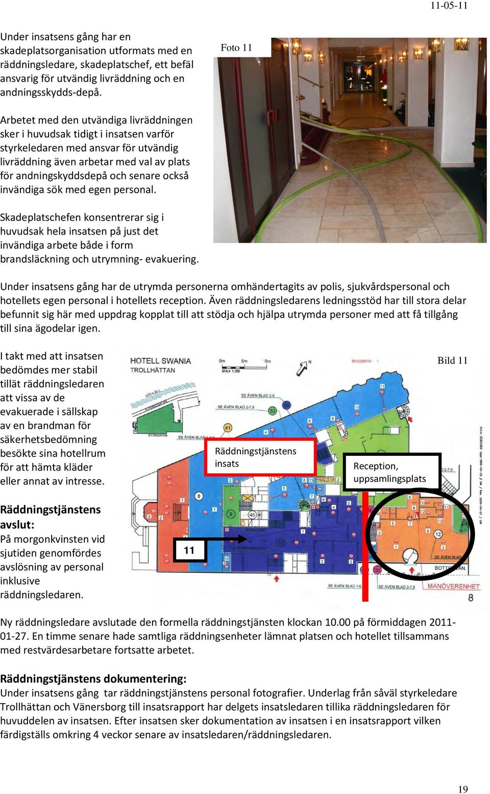 senare också invändiga sök med egen personal. Skadeplatschefen konsentrerar sig i huvudsak hela insatsen på just det invändiga arbete både i form brandsläckning och utrymning- evakuering.